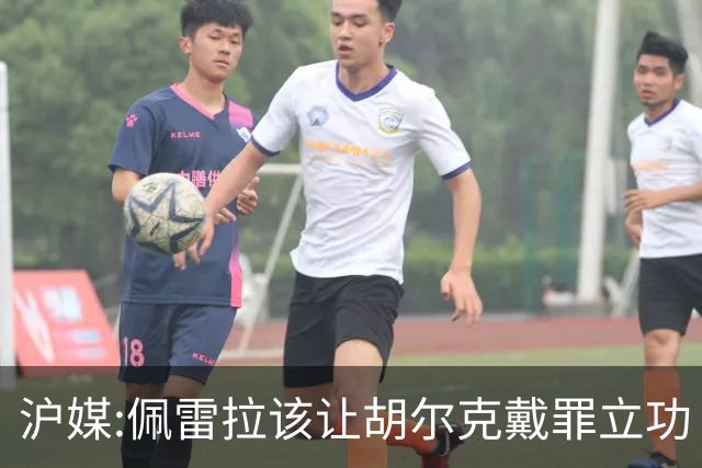 沪媒:佩雷拉该让胡尔克戴罪立功 他是抗日大杀器